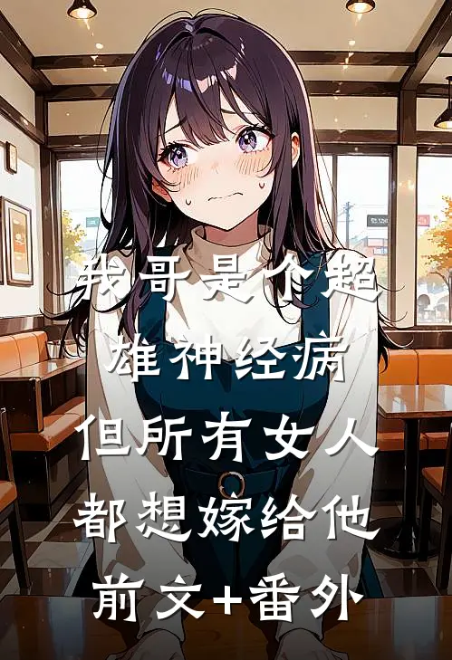 我哥是个超雄神经病，但所有女人都想嫁给他前文+番外