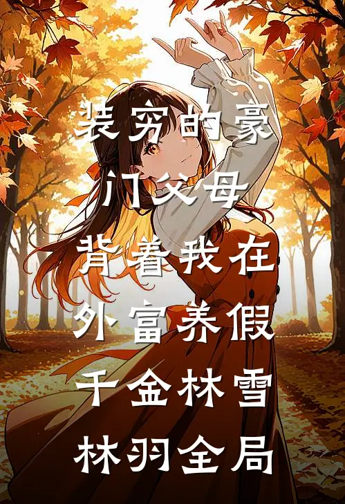 装穷的豪门父母，背着我在外富养假千金林雪林羽全局