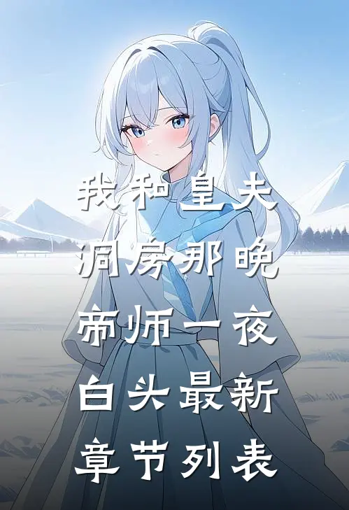我和皇夫洞房那晚，帝师一夜白头最新章节列表
