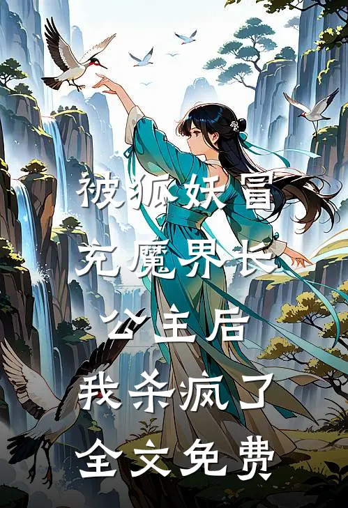 被狐妖冒充魔界长公主后，我杀疯了全文免费