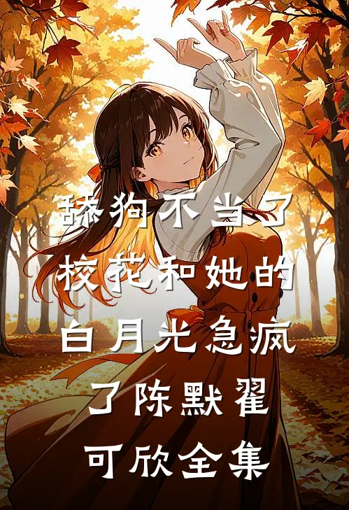 舔狗不当了，校花和她的白月光急疯了陈默翟可欣全集