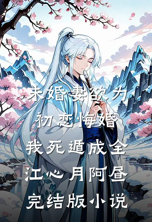 未婚妻欲为初恋悔婚，我死遁成全江心月阿昼完结版小说