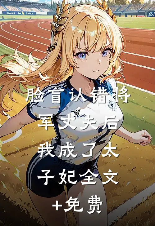 脸盲认错将军丈夫后，我成了太子妃全文+免费