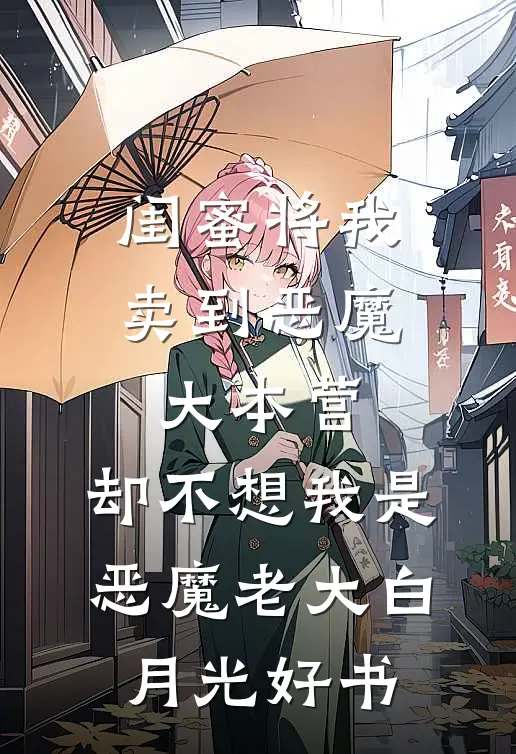 闺蜜将我卖到恶魔大本营，却不想我是恶魔老大白月光好书