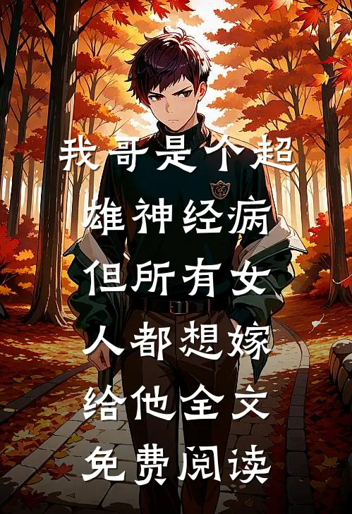 我哥是个超雄神经病，但所有女人都想嫁给他全文免费阅读