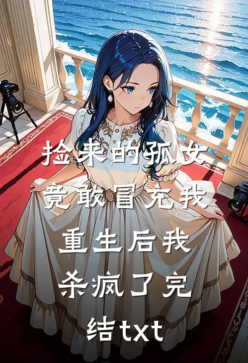 捡来的孤女竟敢冒充我，重生后我杀疯了完结txt