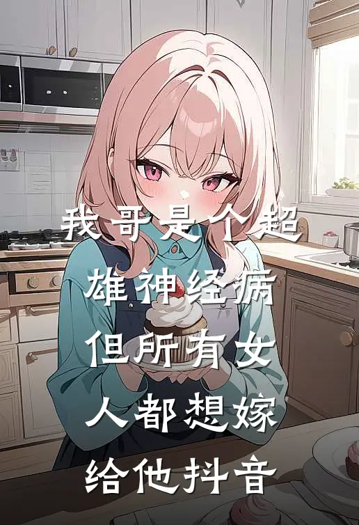 我哥是个超雄神经病，但所有女人都想嫁给他抖音