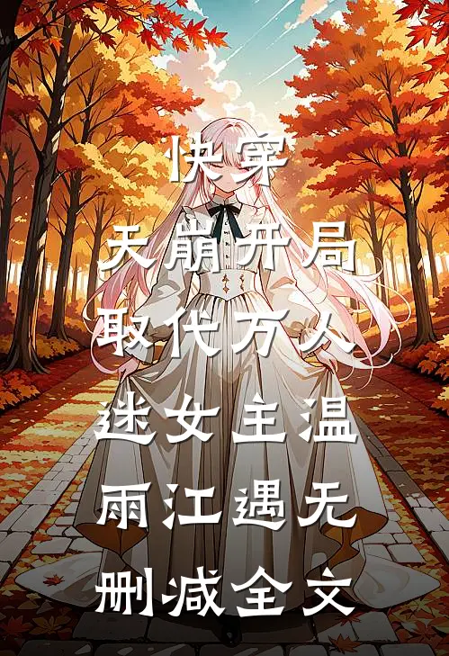 快穿：天崩开局，取代万人迷女主温雨江遇无删减全文