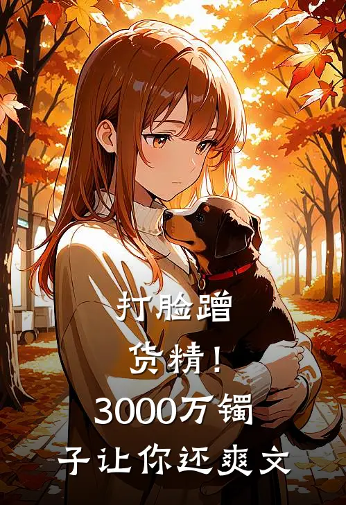 打脸蹭货精！3000万镯子让你还爽文