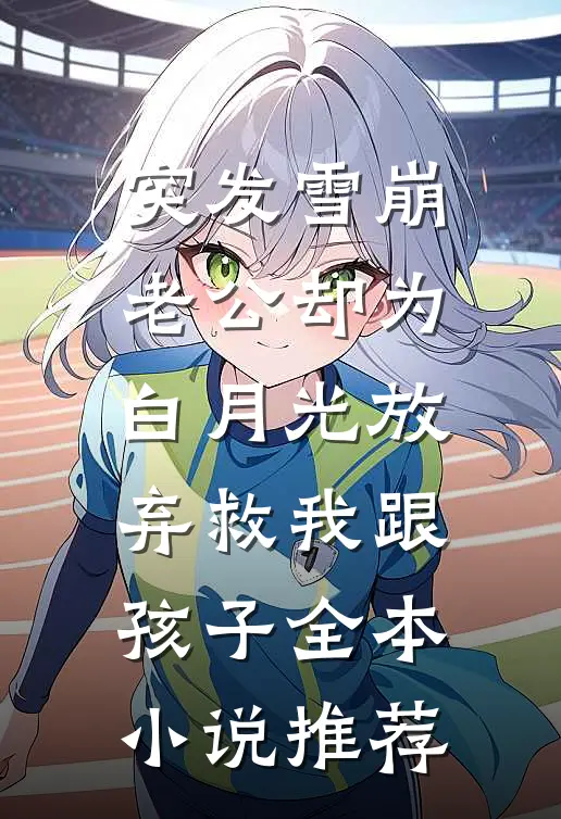 突发雪崩，老公却为白月光放弃救我跟孩子全本小说推荐
