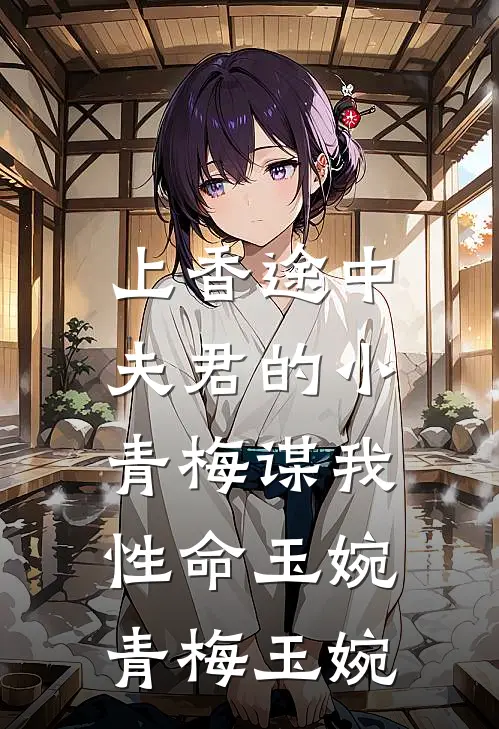 上香途中，夫君的小青梅谋我性命玉婉青梅玉婉