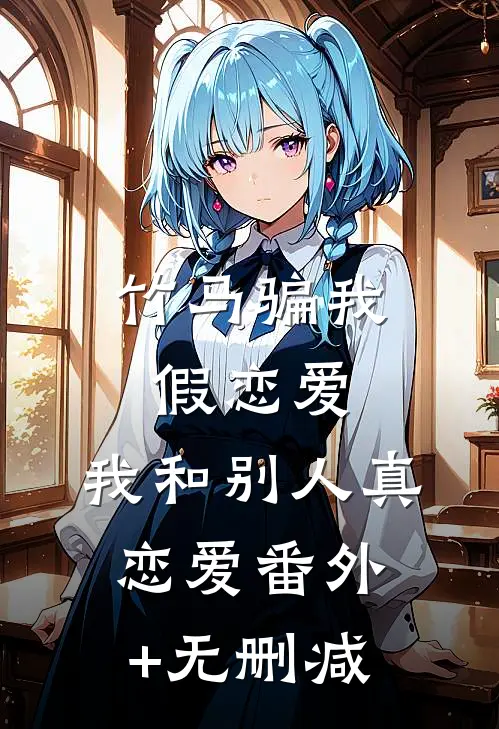 竹马骗我假恋爱，我和别人真恋爱番外+无删减