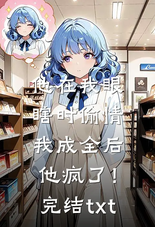 他在我眼瞎时偷情，我成全后他疯了！完结txt