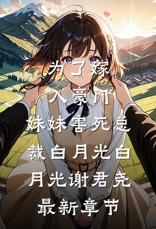 为了嫁入豪门，妹妹害死总裁白月光白月光谢君尧最新章节