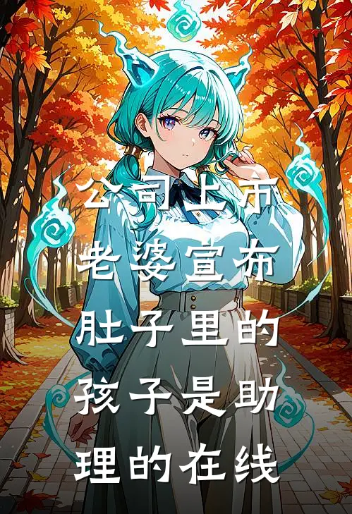 公司上市，老婆宣布肚子里的孩子是助理的在线