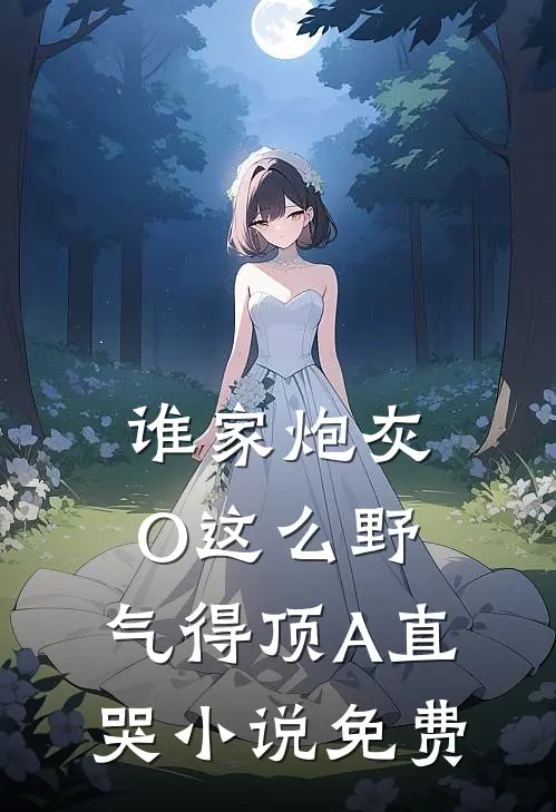 谁家炮灰O这么野，气得顶A直哭小说免费
