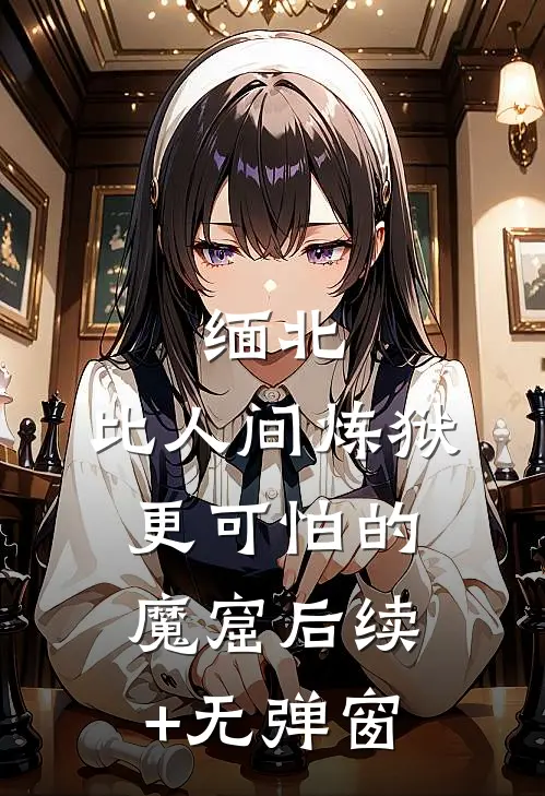 缅北：比人间炼狱更可怕的魔窟后续+无弹窗