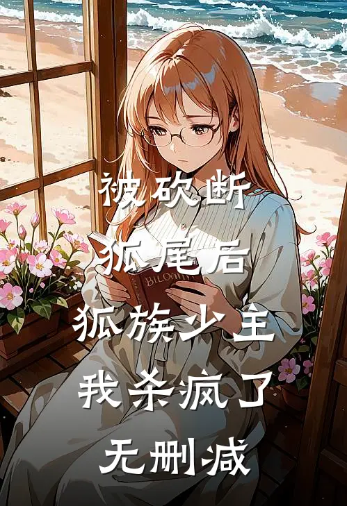 被砍断狐尾后，狐族少主我杀疯了无删减