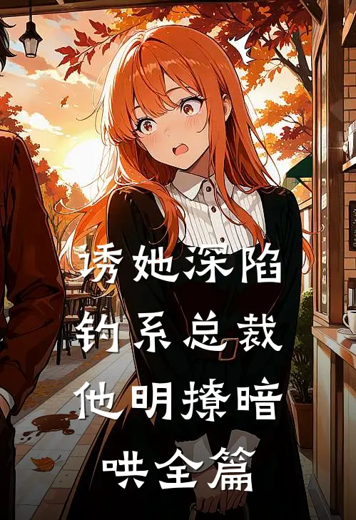 诱她深陷，钓系总裁他明撩暗哄全篇