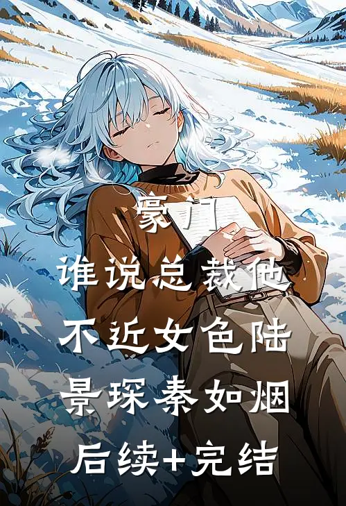 豪门：谁说总裁他不近女色陆景琛秦如烟后续+完结