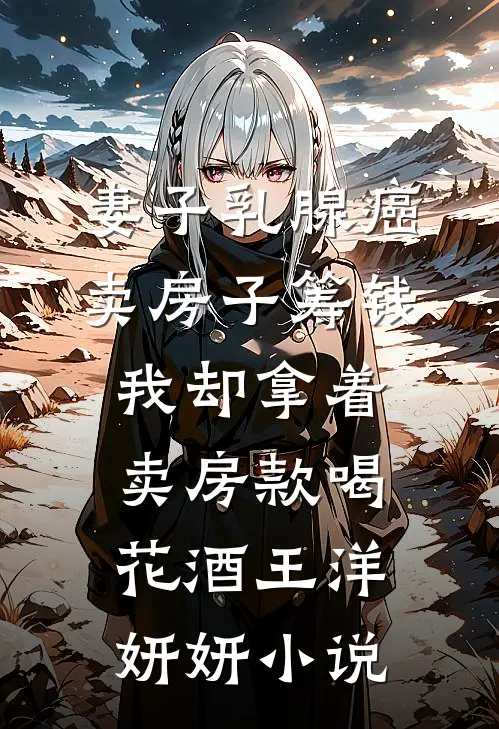 妻子乳腺癌卖房子筹钱，我却拿着卖房款喝花酒王洋妍妍小说