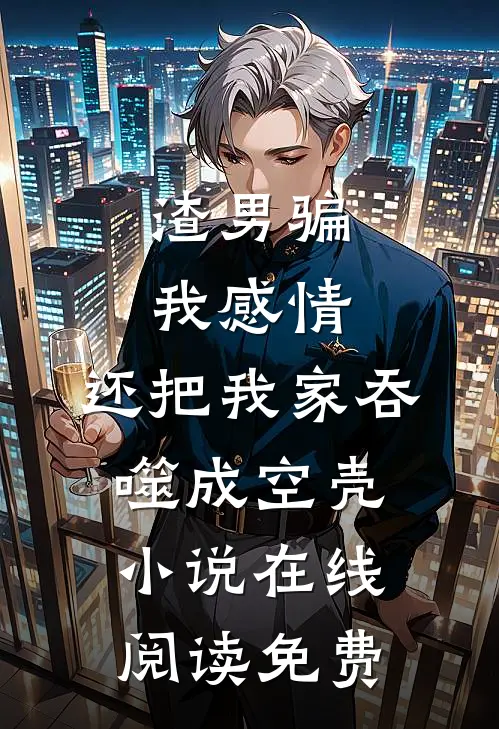 渣男骗我感情，还把我家吞噬成空壳小说在线阅读免费