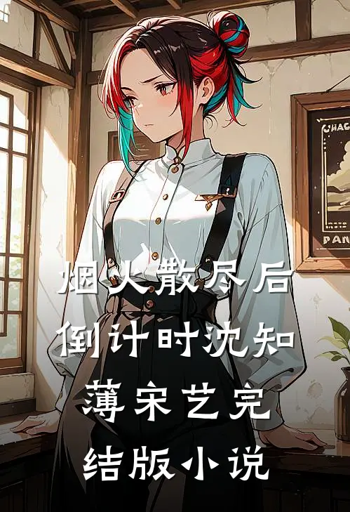 烟火散尽后倒计时沈知薄宋艺完结版小说