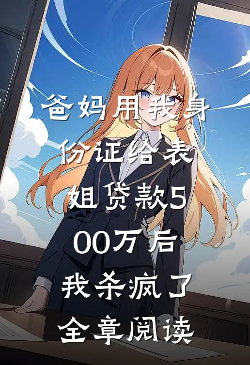 爸妈用我身份证给表姐贷款500万后，我杀疯了全章阅读