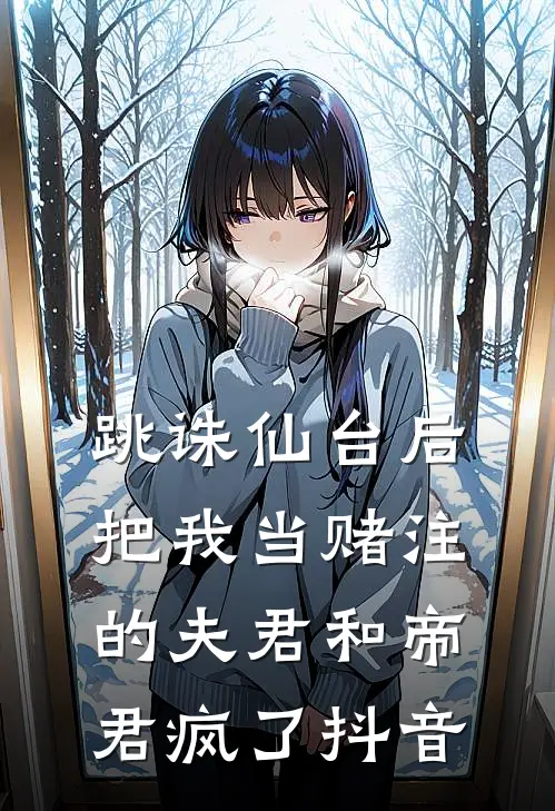 跳诛仙台后，把我当赌注的夫君和帝君疯了抖音