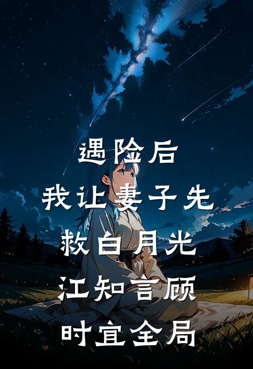遇险后，我让妻子先救白月光江知言顾时宜全局