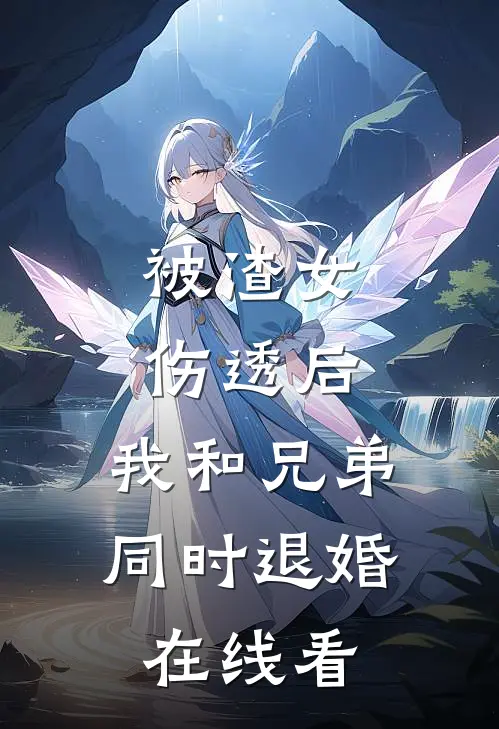 被渣女伤透后，我和兄弟同时退婚在线看