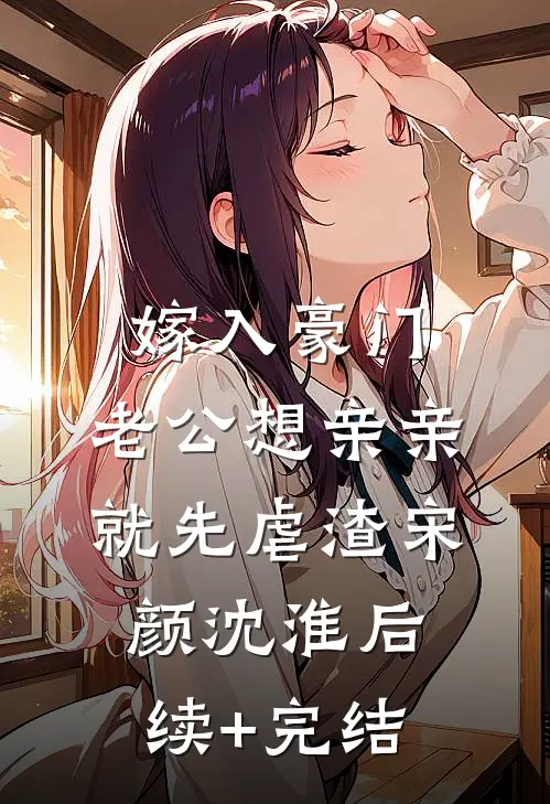 嫁入豪门，老公想亲亲就先虐渣宋颜沈淮后续+完结