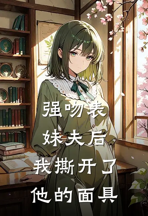 强吻表妹夫后，我撕开了他的面具