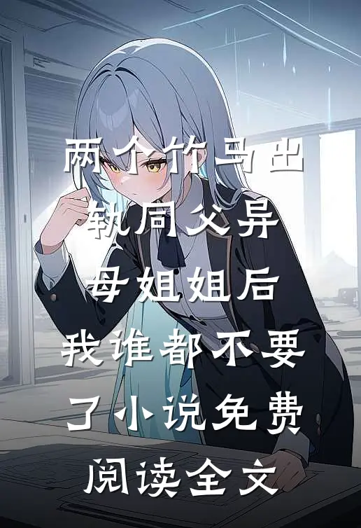 两个竹马出轨同父异母姐姐后，我谁都不要了小说免费阅读全文