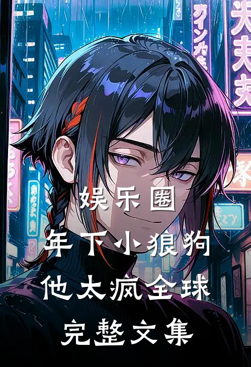 娱乐圈：年下小狼狗他太疯全球完整文集