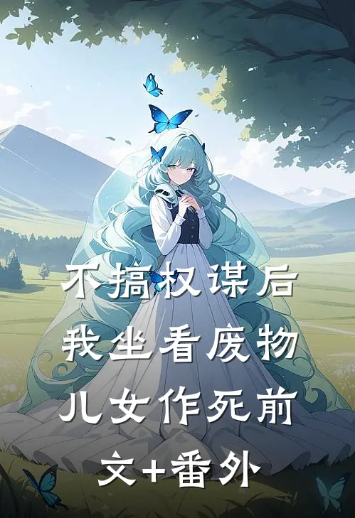 不搞权谋后，我坐看废物儿女作死前文+番外