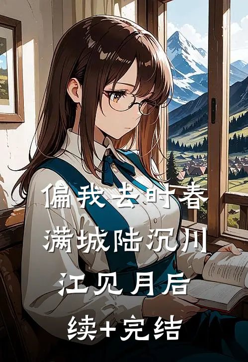 偏我去时春满城陆沉川江见月后续+完结