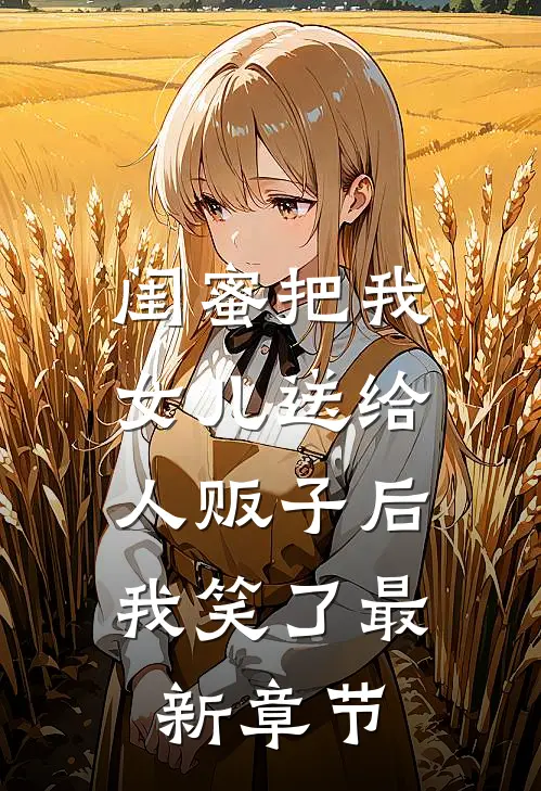 闺蜜把我女儿送给人贩子后，我笑了最新章节