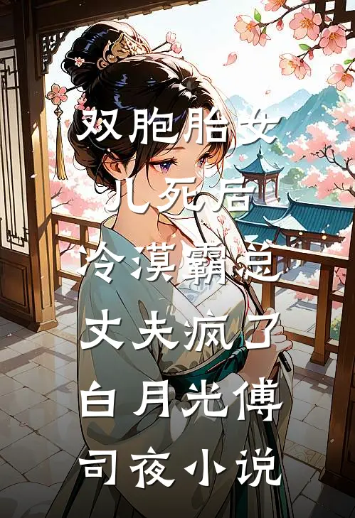 双胞胎女儿死后，冷漠霸总丈夫疯了白月光傅司夜小说