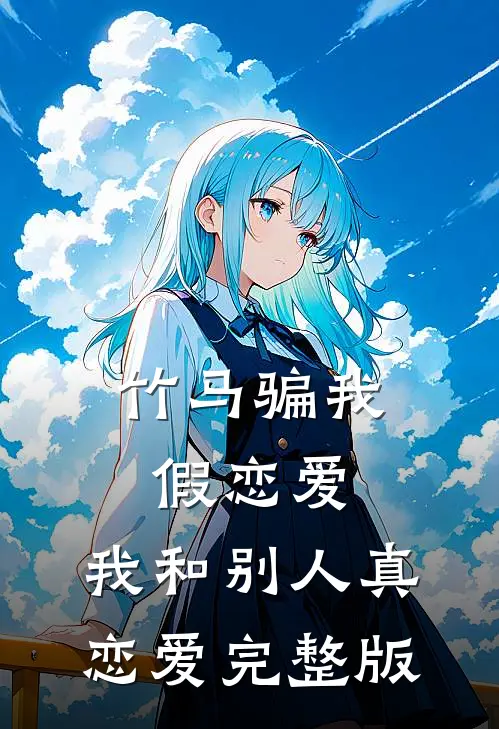 竹马骗我假恋爱，我和别人真恋爱完整版