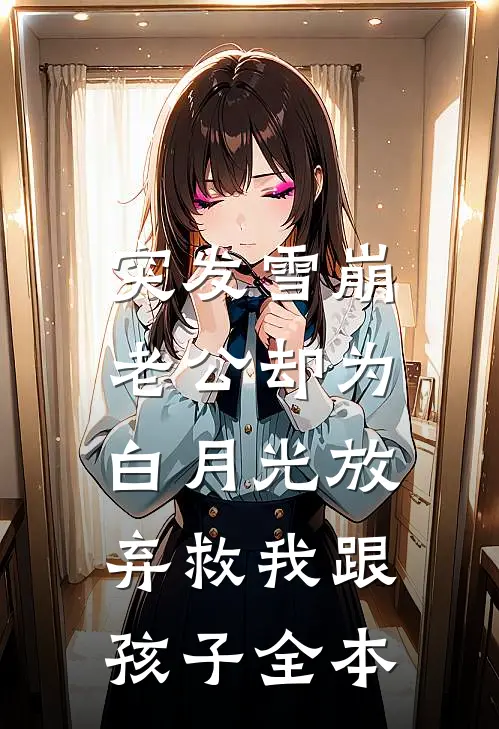 突发雪崩，老公却为白月光放弃救我跟孩子全本