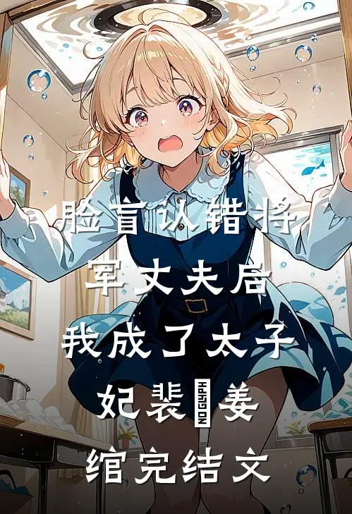 脸盲认错将军丈夫后，我成了太子妃裴璟姜绾完结文