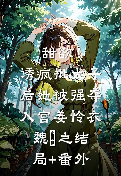 甜欲！诱疯批太子后她被强夺入宫姜怜衣魏洐之结局+番外