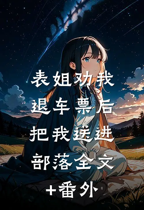 表姐劝我退车票后，把我送进部落全文+番外