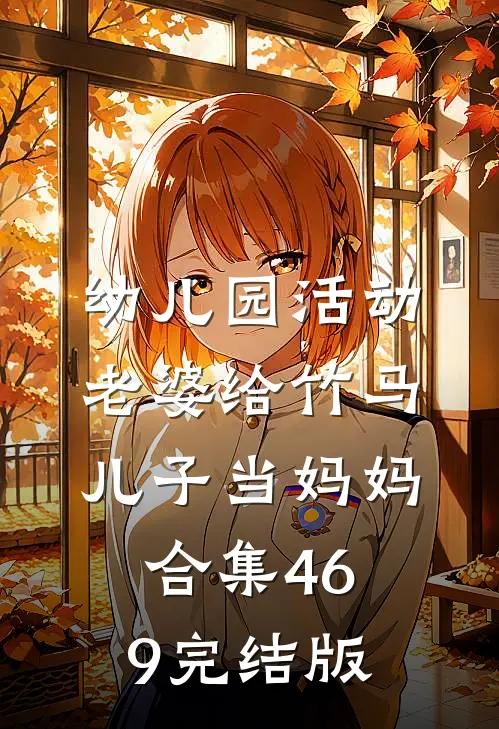 幼儿园活动，老婆给竹马儿子当妈妈合集469完结版
