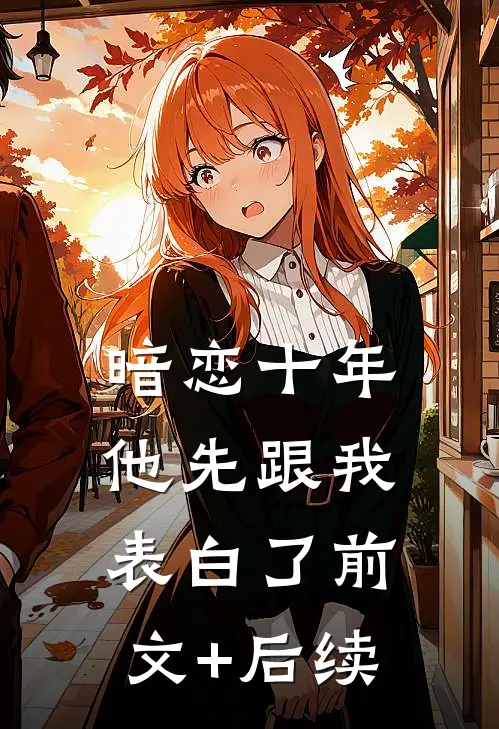 暗恋十年，他先跟我表白了前文+后续