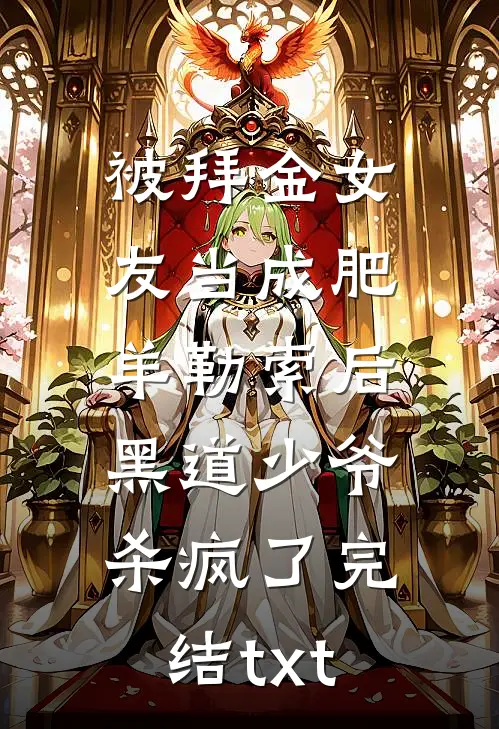 被拜金女友当成肥羊勒索后，黑道少爷杀疯了完结txt