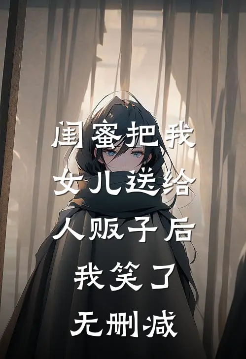 闺蜜把我女儿送给人贩子后，我笑了无删减