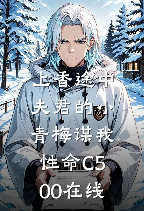 上香途中，夫君的小青梅谋我性命C500在线