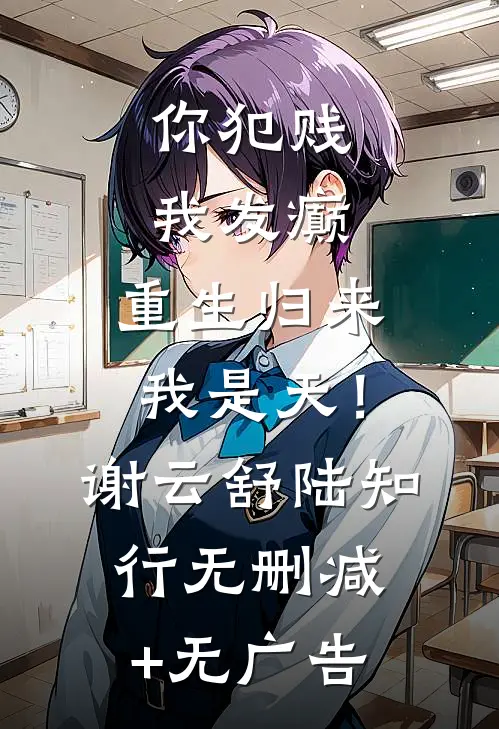 你犯贱，我发癫，重生归来我是天！谢云舒陆知行无删减+无广告
